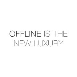 Offline is the new luxury